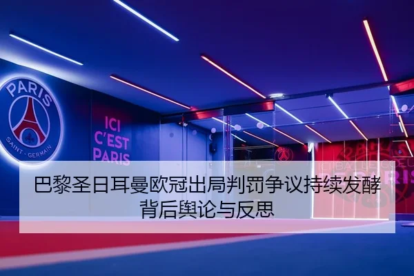 巴黎圣日耳曼欧冠出局判罚争议持续发酵背后舆论与反思