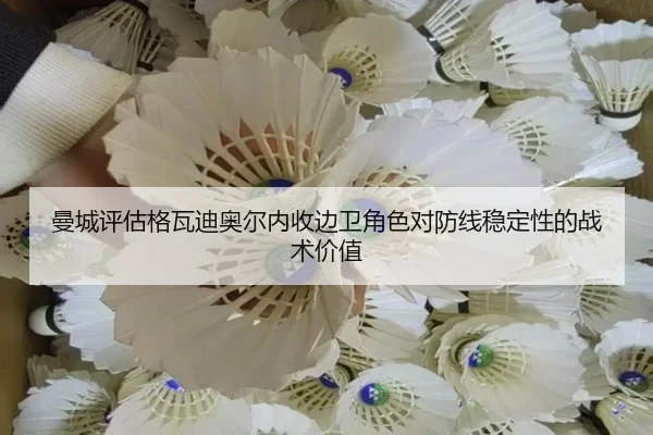 曼城评估格瓦迪奥尔内收边卫角色对防线稳定性的战术价值