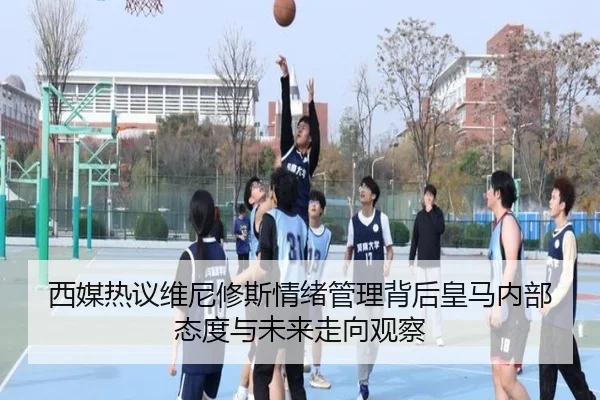 西媒热议维尼修斯情绪管理背后皇马内部态度与未来走向观察