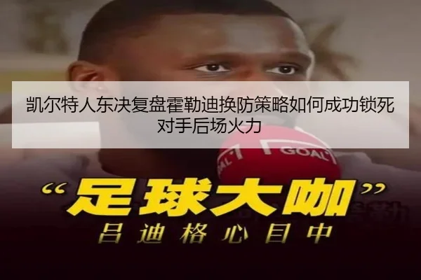 凯尔特人东决复盘霍勒迪换防策略如何成功锁死对手后场火力