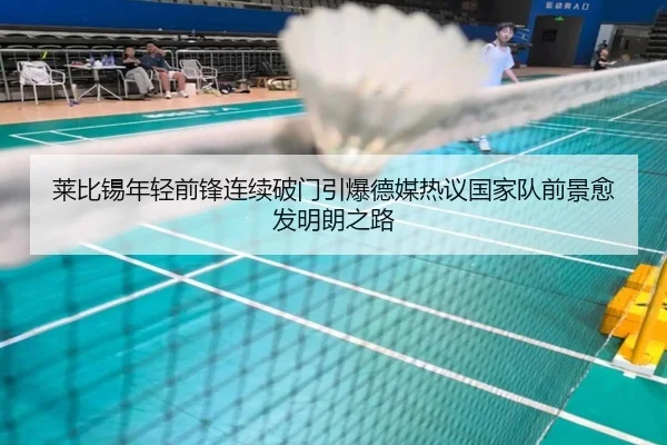 莱比锡年轻前锋连续破门引爆德媒热议国家队前景愈发明朗之路